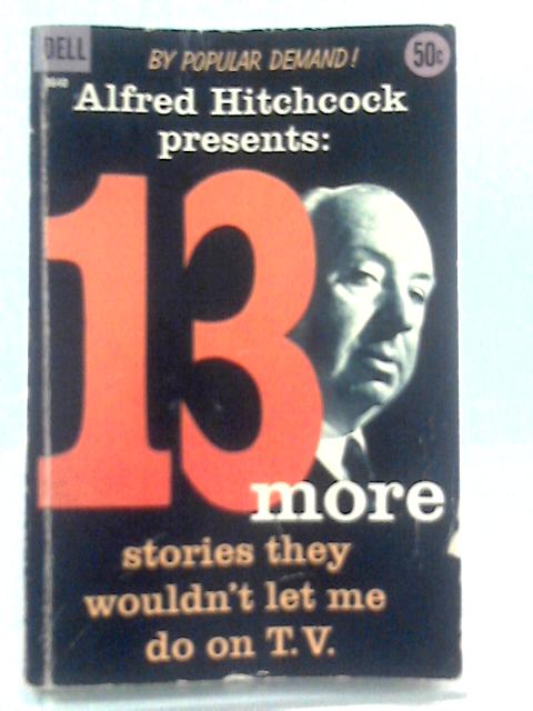 Alfred Hitchcock Presents 13 More Stories They Wouldnt Let Me Do On T.V. von Alfred Hitchcock (Ed.)