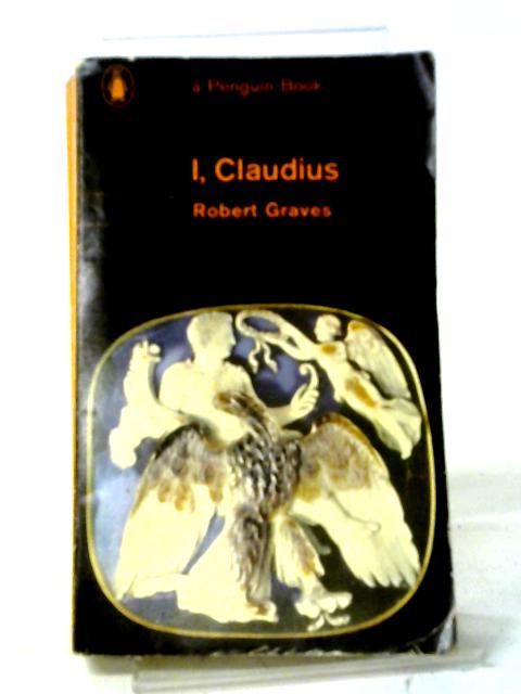 I, Claudius; from the Autobiography of Tiberius Claudius Emperor of the Romans, Born 10 B.C. Murdered And Deified a.D. 54 By Robert Graves