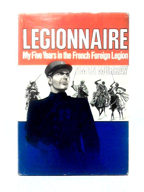 Legionnaire: My Five Years in the French Foreign Legion By Simon Murray