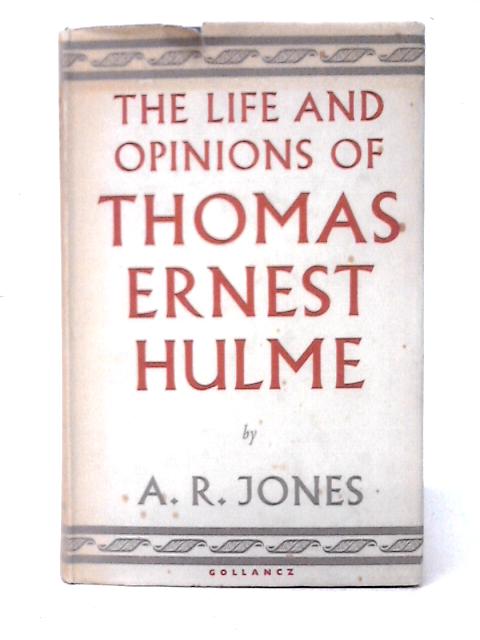 The Life and Opinions of Thomas Ernest Hulme By A. R. Jones