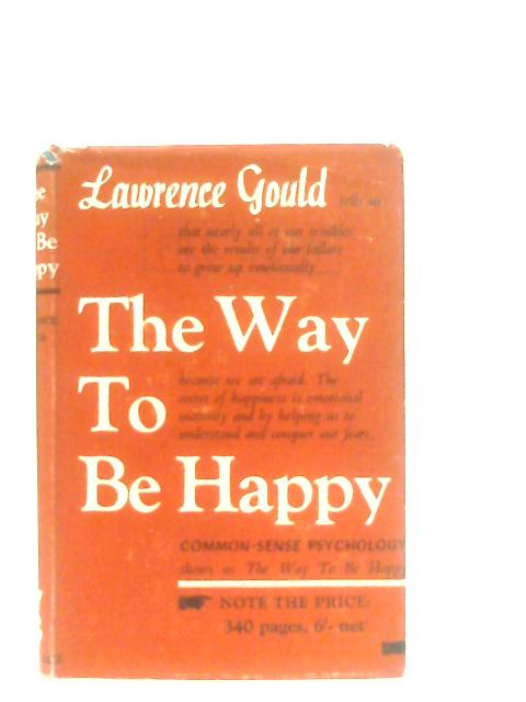The Way To Be Happy. Common-Sense Psychology By Lawrence Gould