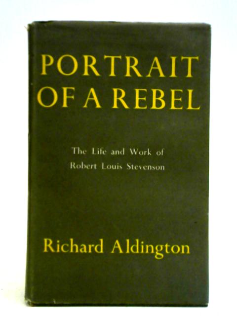 Portrait Of A Rebel: The Life And Work Of Robert Louis Stevenson By Richard Aldington