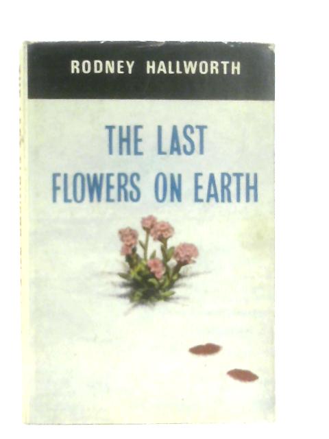 The Last Flowers on Earth By Rodney Hallworth