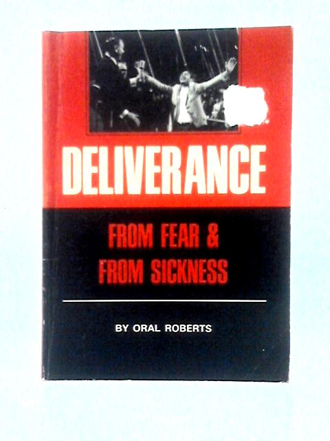 Deliverance from Fear and from Sickness By Oral Roberts