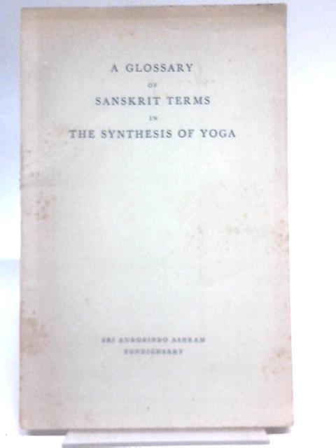 A Glossary Of Sanskrit Terms In The Synthesis Of Yoga By Aurobindo Ghose