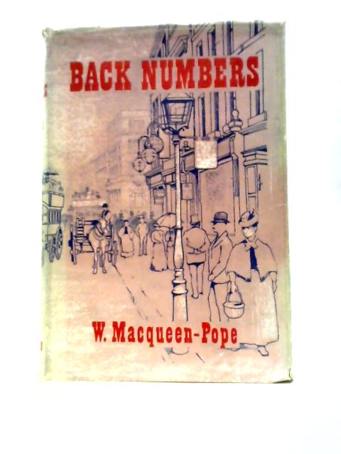 Back Numbers: A Disturbance Of The Dust Of Yesteryear Written For Back Numbers By A Back Number By W.Macqueen- Pope