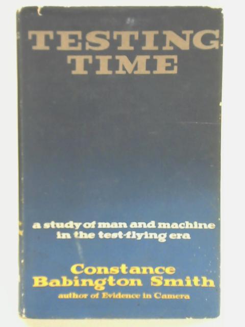 Testing Time: A Study Of Man And Machine In The Test Flying Era By Constance Babbington Smith