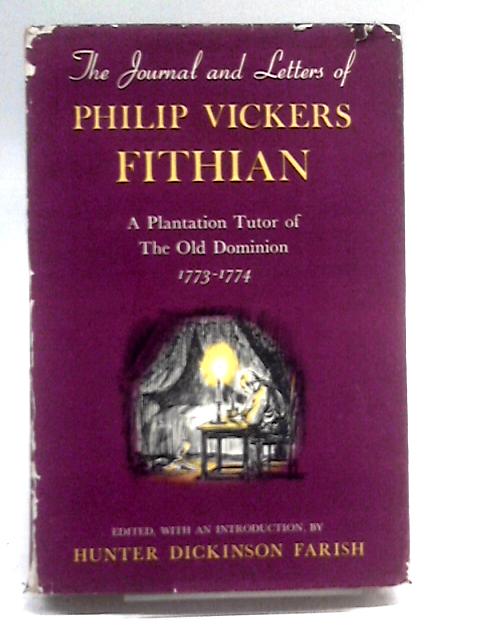 Journal and Letters of Philip Vickers Fithian 1773-1774: A Plantation Tutor of the Old Dominion By Hunter Dickinson Farish