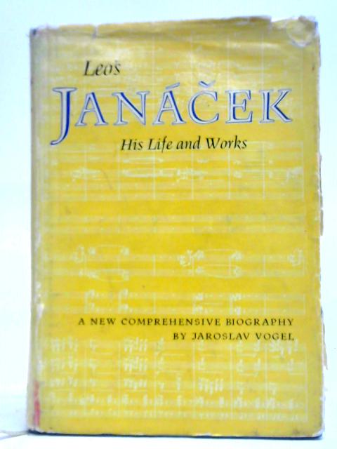Leos Janacek His Life And Works By Jaroslav Vogel