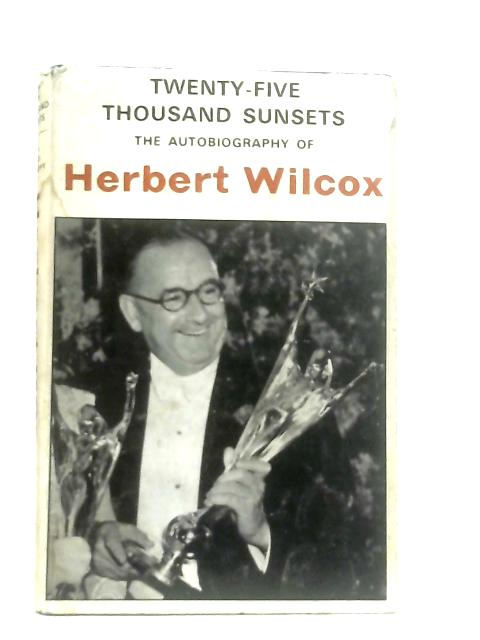 Twenty-Five Thousand Sunsets: The Autobiography of Herbert Wilcox von Herbert Wilcox