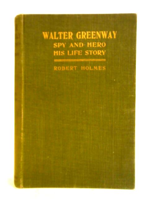 Walter Greenway: Spy And Hero - His Life Story By Robert Holmes