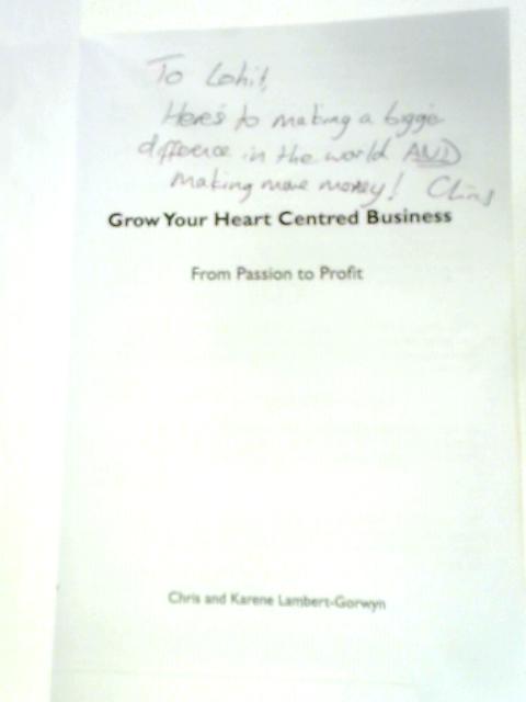 Grow Your Heart Centred Business: From Passion To Profit By Chris & Karene Lambert-Gorwyn