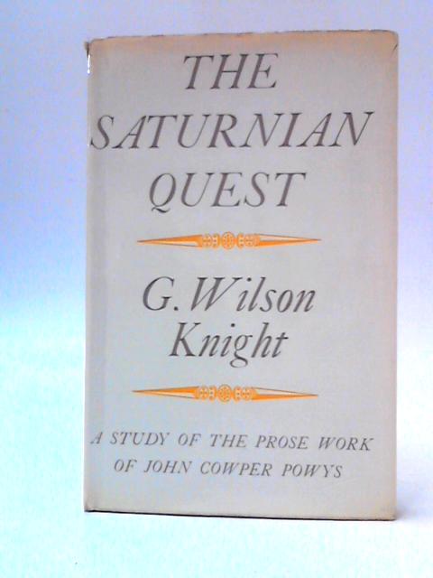 The Saturnian Quest - A Chart Of The Prose Works Of John Cowper Powys By G. Wilson Knight