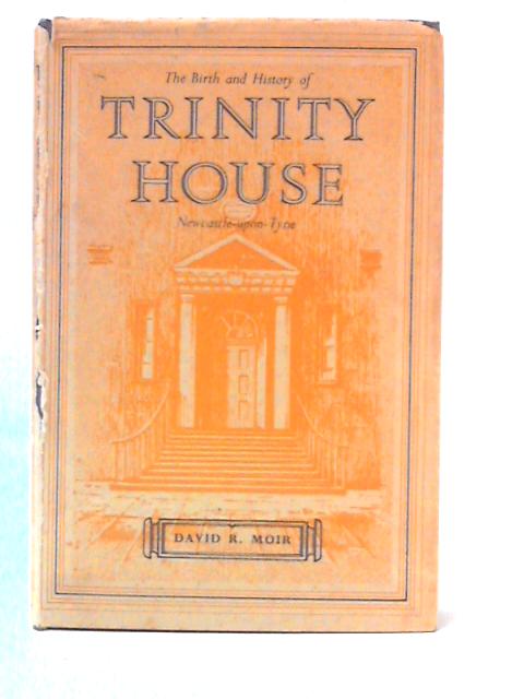 The Birth And History Of Trinity House, Newcastle-Upon-Tyne von David R. Moir