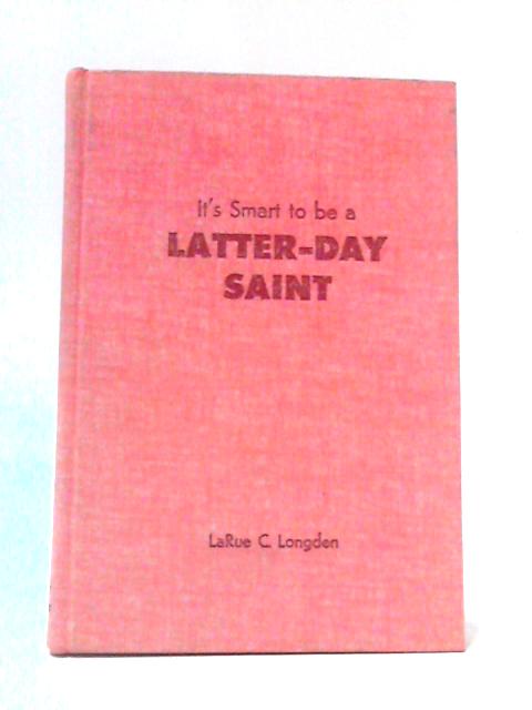 It's Smart To Be A Latter-Day Saint By LaRue C. Longden