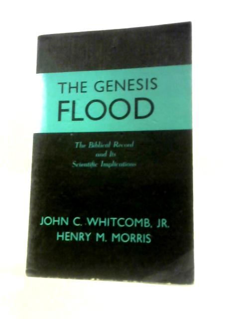 The Genesis Flood: The Biblical Record And Its Scientific Implications By John Clement Whitcomb
