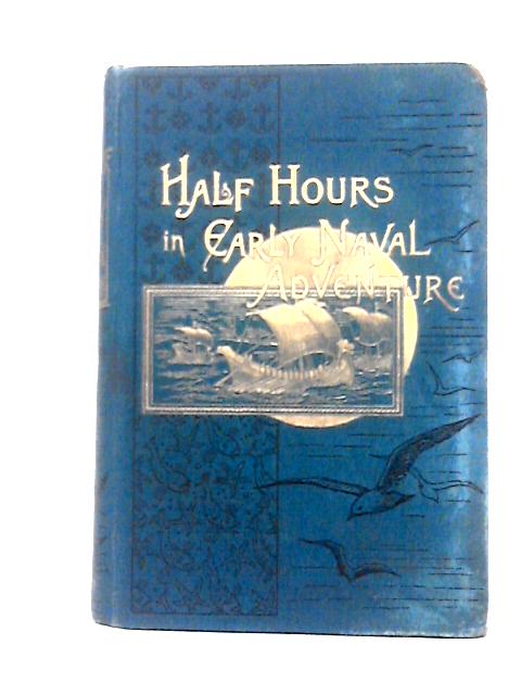 Half Hours in Early Naval Adventure with Numerous Illustrations (The Half Hours Library of Travel, Nature, and Science for Young Readers) By Unknown