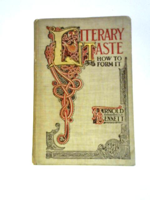 Literary Taste And How To Form It, With Detailed Instructions For Collecting A Complete Library Of English Literature von Arnold Bennett