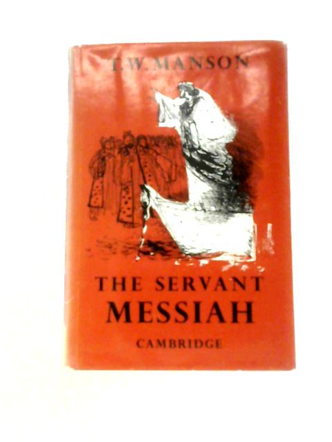 The Servant-Messiah, A Study of the Public Ministry of Jesus By T. W. Manson