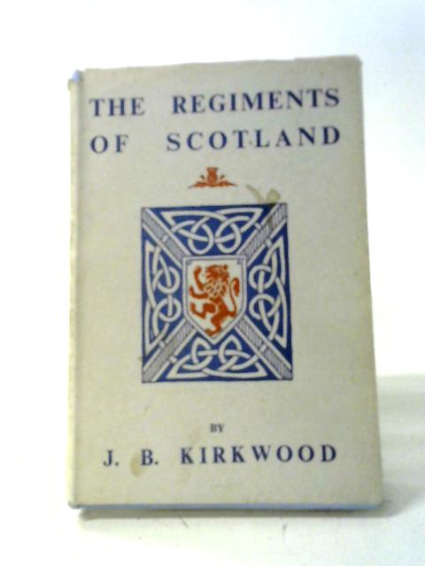 The Regiments Of Scotland: Their Histories, Badges, Tartans,Etc. By J.B. Kirkwood