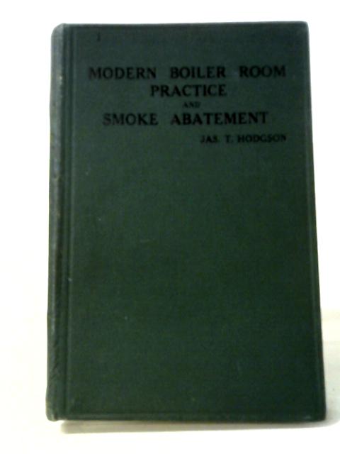 Modern Boiler Room Practice and Smoke Abatement von Jas. T Hodgson