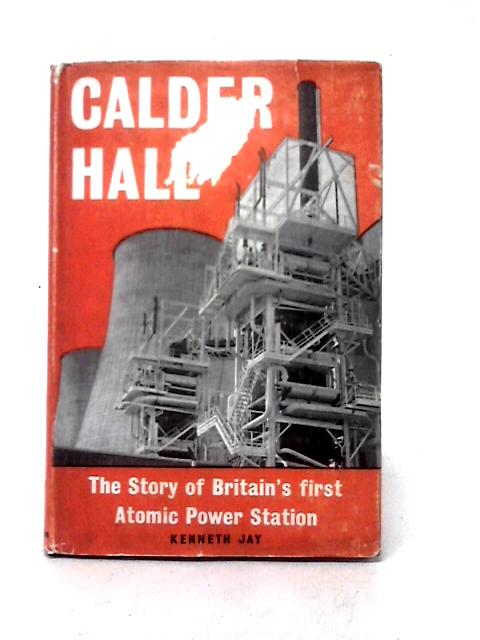 Calder Hall: The Story of Britain's First Atomic Power Station By Kenneth Jay