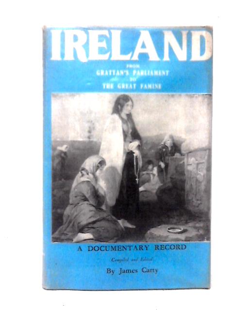 Ireland: From Gratton's Parliament to the Great Famine (1783-1850) By James Carty (ed)