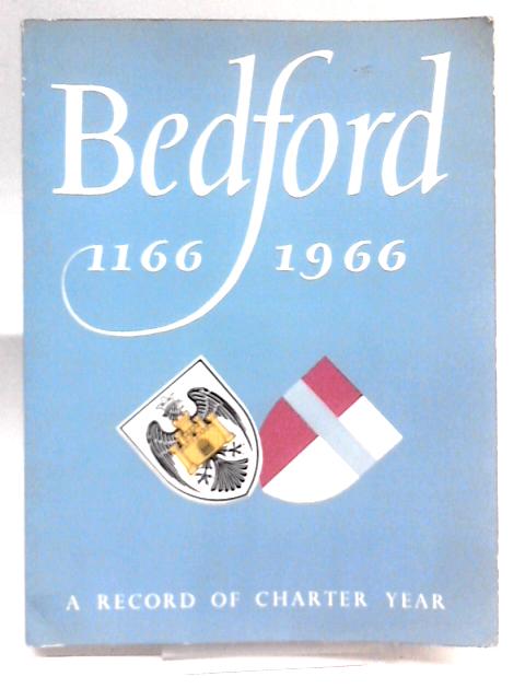 Bedford 1166 - 1966 a record of Charter Year - a Symposium of aspects of Life in Bedford During Eight Hundred Years By Unstated