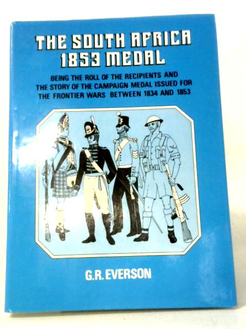 South Africa 1853 Medal: Being The Roll Of The Recipients And The Story Of The Campaign Medal Issued For The Frontier Wars Between 1834 And 1853 By G.R. Everson