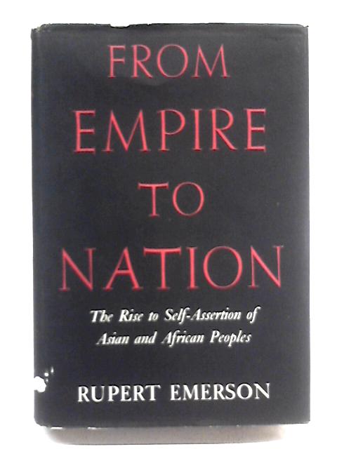 From Empire to Nation : The Rise to Self-Assertion of Asian and African Peoples By Rupert Emerson