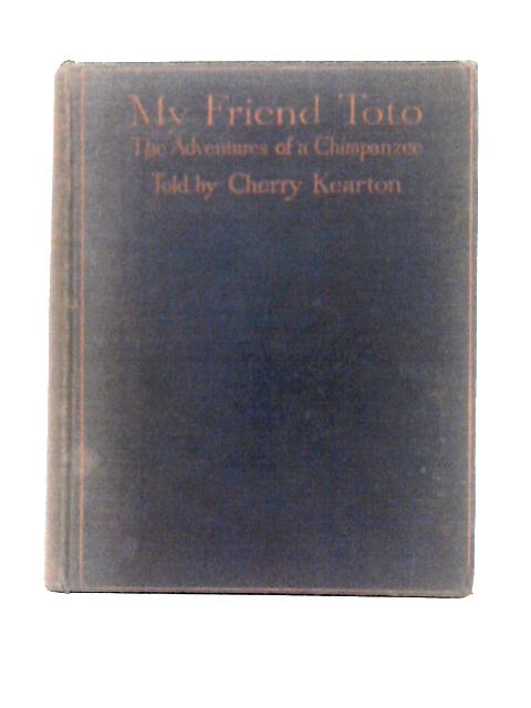 My Friend Toto: The Adventures of a Chimpanzee and the Story of His Journey from the Congo to London By Cherry Kearton