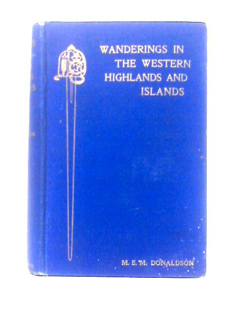 Wanderings in the Western Highlands and Islands By M. E. M. Donaldson