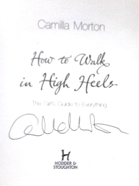 How to Walk in High Heels: The Girl's Guide to Everything By Camilla Morton