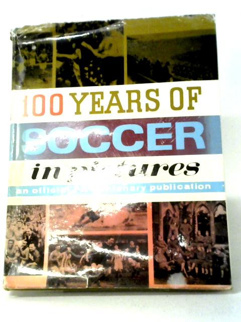 100 Years of Soccer in Pictures: A Centenary Publication of the Football Association By Various