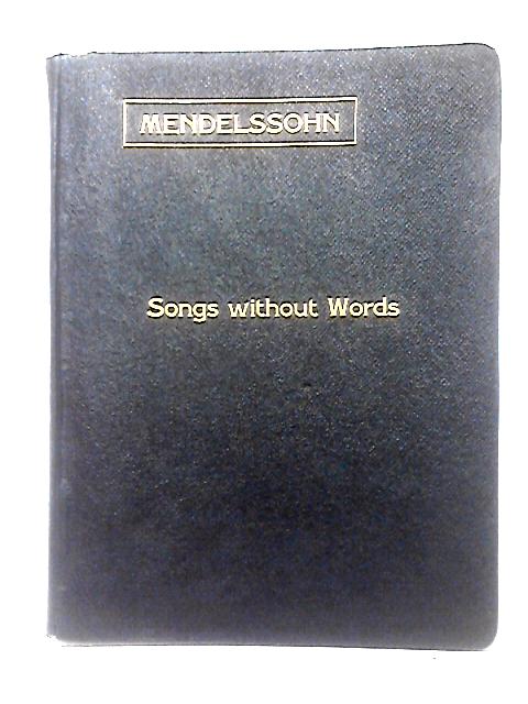 Mendelssohn's Songs Without Words - Lieder Ohne Worte - For The Pianoforte By F. Mendelssohn-Bartholdy