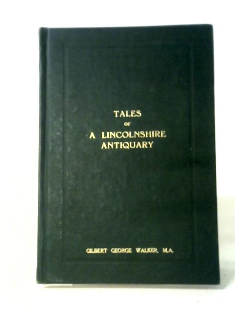 Tales of a Lincolnshire Antiquary. Essays and Reminiscences By G G Walker