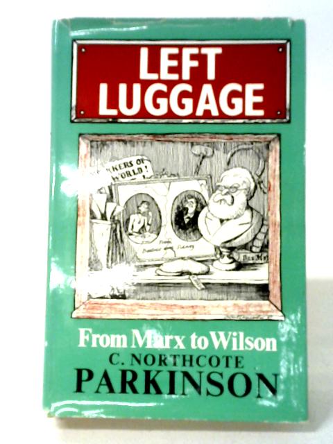 Left Luggage: From Marx to Wilson By C. Northcote Parkinson