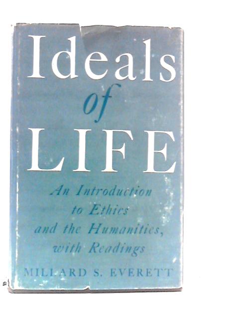 Ideals of Life An Introduction to Ethics and the Humanities With Readings von Millard Spencer Everett