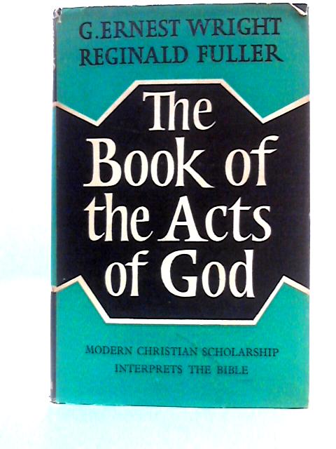 The Book of the Acts of God: Christian Scholarship Interprets the Bible By G. Ernest Wright & Reginald H. Fuller