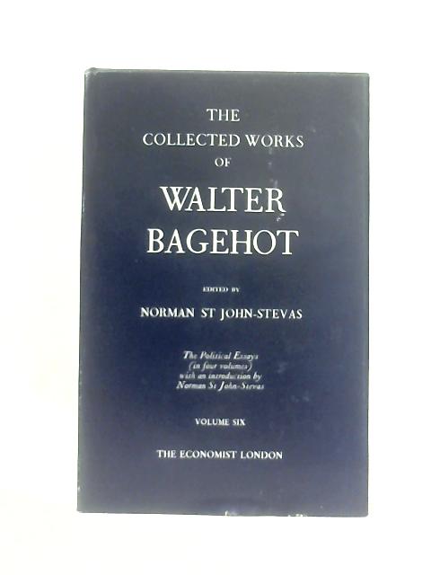 The Collected Works of Walter Bagehot The Political Essays Volume Six By Norman St. John-Stevas