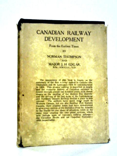 Canadian Railway Development from the Earliest Times By Norman Thompson and Major J. H. Edgar