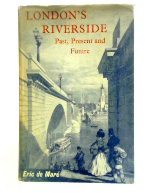 London's Riverside, Past, Present and Future von Eric De Mare