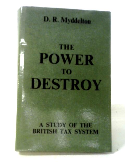 Power to Destroy: Study of the British Tax System By D. R. Myddelton