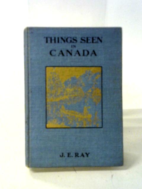 Things Seen in Canada von J. E. Ray