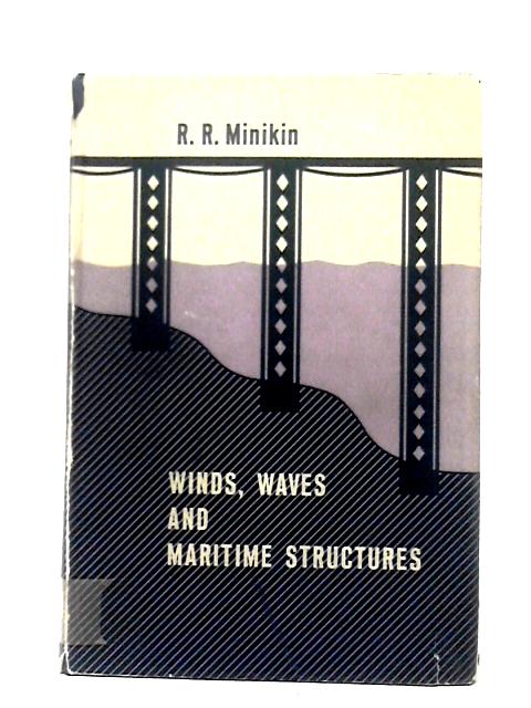 Winds, Waves and Maritime Structures: Studies In Harbour Making And In The Protection Of Coasts By R. R. Minikin