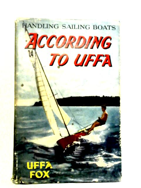 According To Uffa - Handling Sailing Boats By Uffa Fox