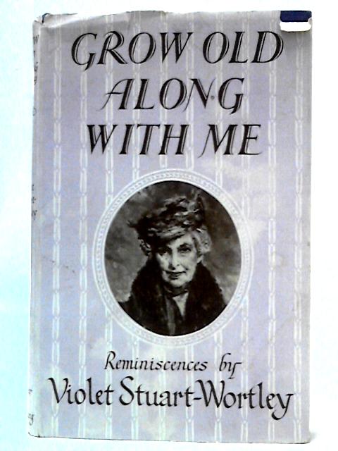 Grow Old Along With Me: Reminiscences By Violet Stuart Wortley