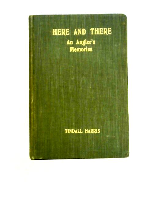 "Here & There" An Angler's Memories By Tindall Harris