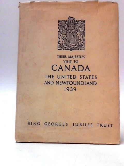 Their Majesties' Visit to Canada, The United States and Newfoundland May 17-June 17, 1939 By Not stated