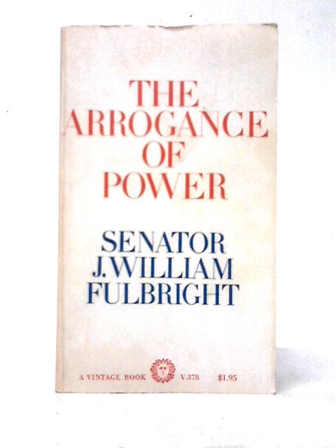 The Arrogance of Power By J. William Fulbright